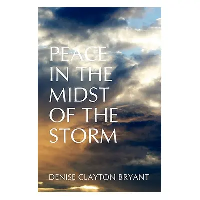 "Peace in the Midst of the Storm" - "" ("Bryant Denise Clayton")