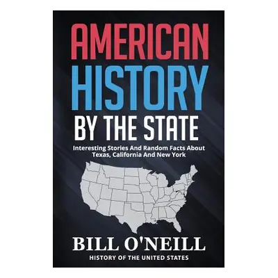 "American History By The State: Interesting Stories And Random Facts About Texas, California And