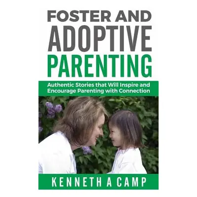 "Foster and Adoptive Parenting: Authentic Stories that Will Inspire and Encourage Parenting with