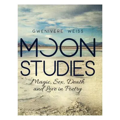 "Moon Studies: Magic, Sex, Death, and Love in Poetry" - "" ("Weiss Gwenivere")