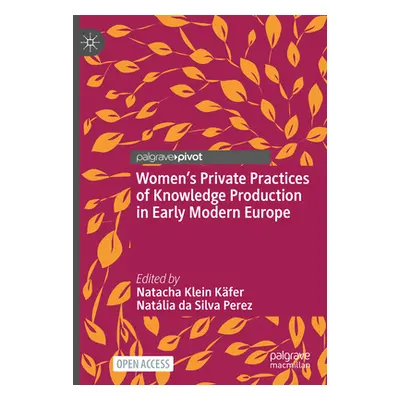 "Women's Private Practices of Knowledge Production in Early Modern Europe" - "" ("Klein Kfer Nat