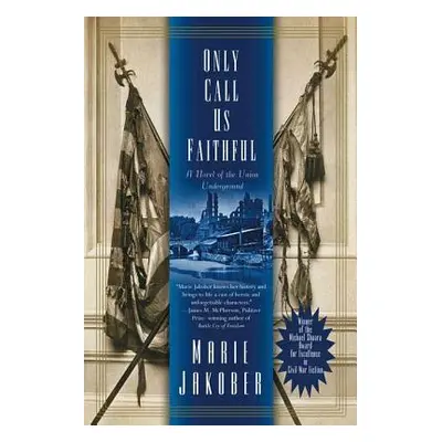 "Only Call Us Faithful: A Novel of the Union Underground" - "" ("Jakober Marie")