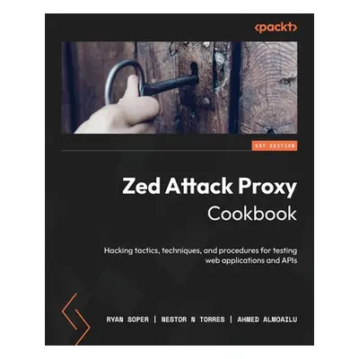 "Zed Attack Proxy Cookbook: Hacking tactics, techniques, and procedures for testing web applicat