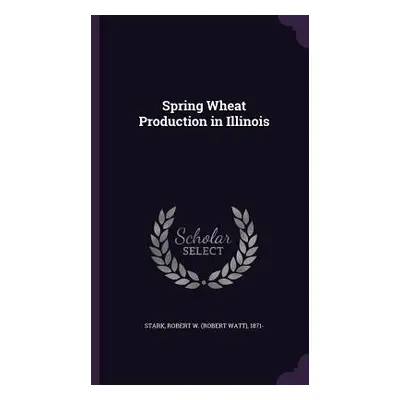 "Spring Wheat Production in Illinois" - "" ("Stark Robert W. 1871-")