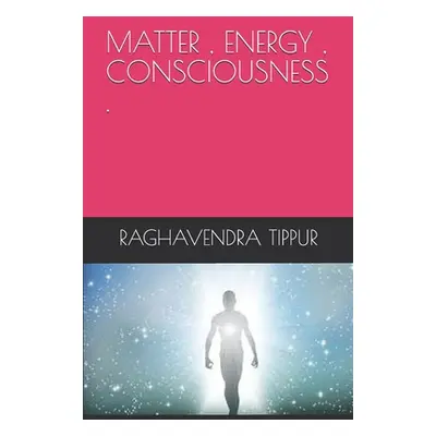 "Matter, Energy, Consciousness ." - "" ("Tippur Raghavendra")