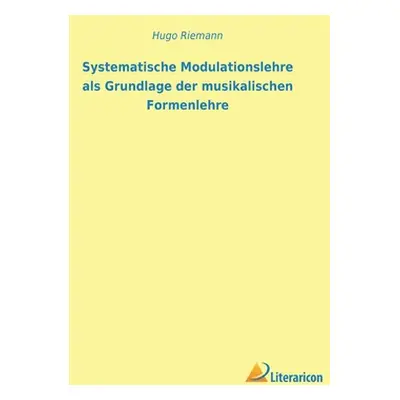 "Systematische Modulationslehre als Grundlage der musikalischen Formenlehre" - "" ("Riemann Hugo