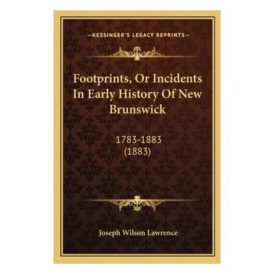 "Footprints, Or Incidents In Early History Of New Brunswick: 1783-1883 (1883)" - "" ("Lawrence J