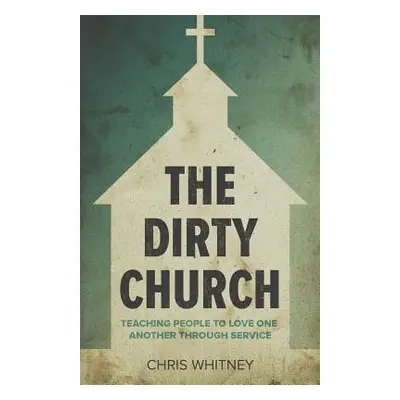 "The Dirty Church: Teaching People To Love One Another Through Service" - "" ("Whitney Chris")