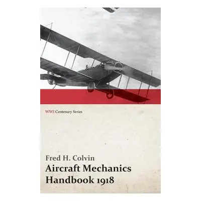 "Aircraft Mechanics Handbook 1918 (WWI Centenary Series)" - "" ("Colvin Fred H.")