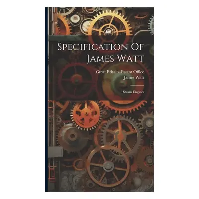 "Specification Of James Watt: Steam Engines" - "" ("Great Britain Patent Office")