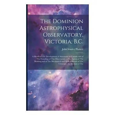 "The Dominion Astrophysical Observatory, Victoria, B.C.; a Sketch of The Development of Astronom