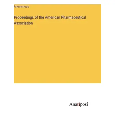 "Proceedings of the American Pharmaceutical Association" - "" ("Anonymous")