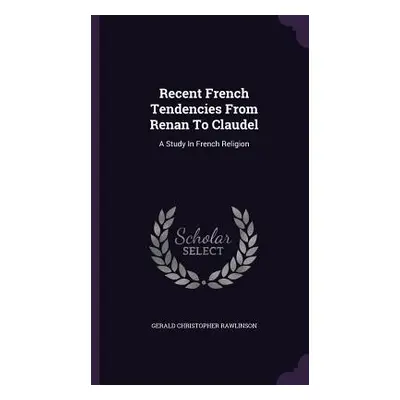 "Recent French Tendencies From Renan To Claudel: A Study In French Religion" - "" ("Rawlinson Ge