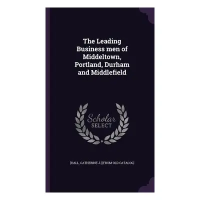 "The Leading Business men of Middeltown, Portland, Durham and Middlefield" - "" ("[Hall Catherin