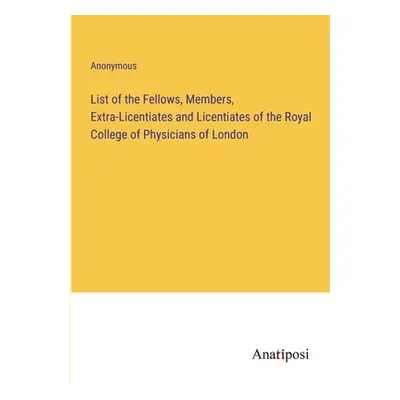 "List of the Fellows, Members, Extra-Licentiates and Licentiates of the Royal College of Physici