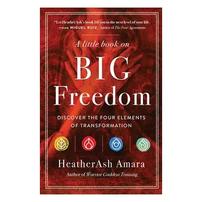 "A Little Book on Big Freedom: Discover the Four Elements of Transformation" - "" ("Amara Heathe