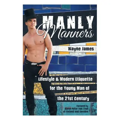 "Manly Manners: Lifestyle & Modern Etiquette for the Young Man of the 21st Century" - "" ("James