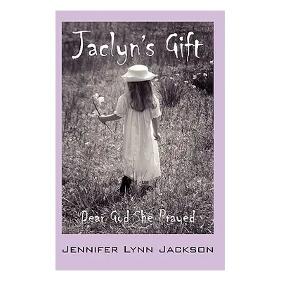 "Jaclyn's Gift: Dear God She Prayed" - "" ("Jackson Jennifer Lynn")