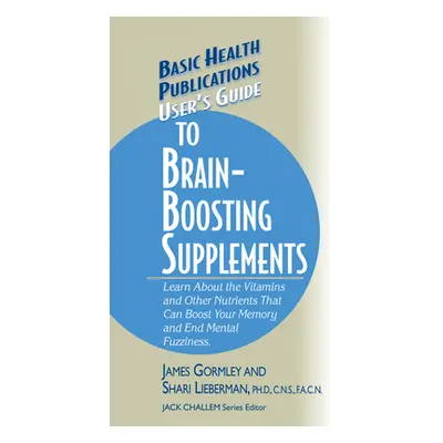 "User's Guide to Brain-Boosting Supplements: Learn about the Vitamins and Other Nutrients That C