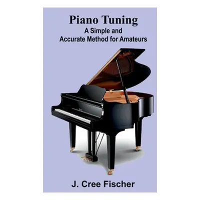 "Piano Tuning: A Simple and Accurate Method for Amateurs" - "" ("Fischer J. Cree")