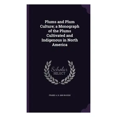 "Plums and Plum Culture; a Monograph of the Plums Cultivated and Indigenous in North America" - 