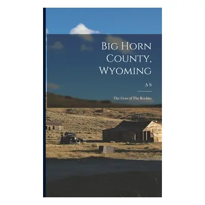 "Big Horn County, Wyoming: The gem of The Rockies" - "" ("Mercer A. S. 1839-1917")