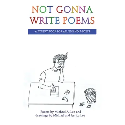 "Not Gonna Write Poems: A Poetry Book for All the Non-Poets" - "" ("Lee Michael A.")