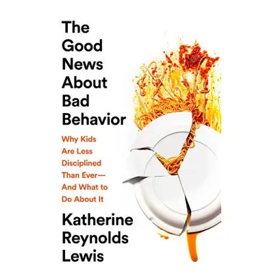 "The Good News about Bad Behavior: Why Kids Are Less Disciplined Than Ever -- And What to Do abo