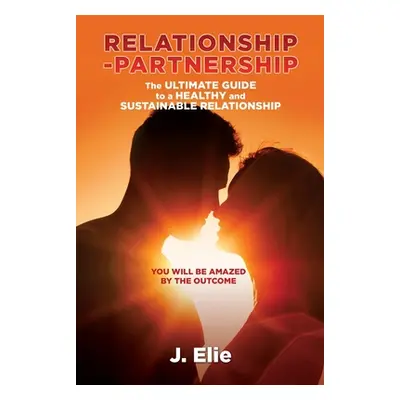 "Relationship-Partnership The ultimate guide to a healthy and sustainable relationship: You will