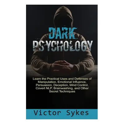 "Dark Psychology: Learn the Practical Uses and Defenses of Manipulation, Emotional Influence, Pe