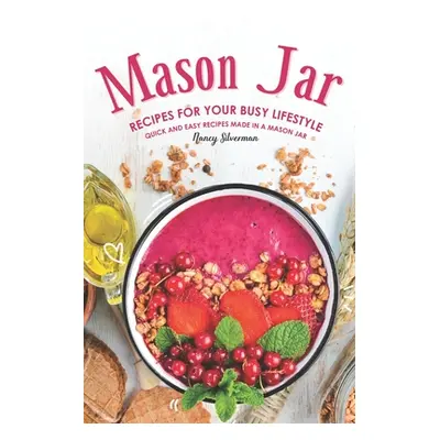 "Mason Jar Recipes for Your Busy Lifestyle: Quick and Easy Recipes Made in a Mason Jar" - "" ("S