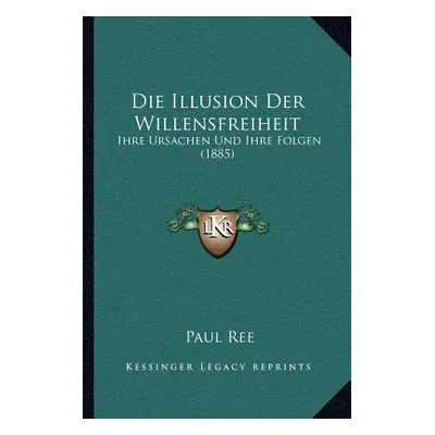 "Die Illusion Der Willensfreiheit: Ihre Ursachen Und Ihre Folgen (1885)" - "" ("Ree Paul")