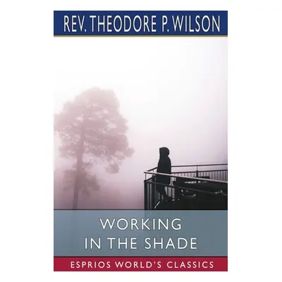 "Working in the Shade (Esprios Classics)" - "" ("Wilson Theodore P.")