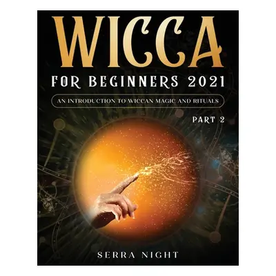 "Wicca For Beginners 2021: An Introduction To Wiccan Magic and Rituals Part 2" - "" ("Night Serr