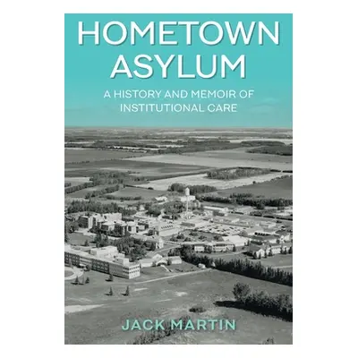 "Hometown Asylum: A History and Memoir of Institutional Care" - "" ("Martin Jack")