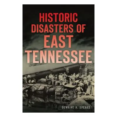 "Historic Disasters of East Tennessee" - "" ("Speaks Dewaine A.")