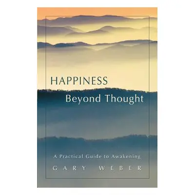 "Happiness Beyond Thought: A Practical Guide to Awakening" - "" ("Weber Gary")