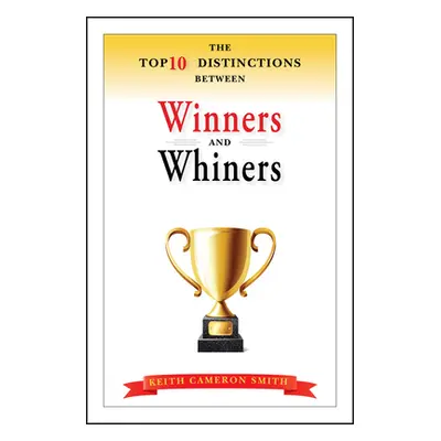 "The Top 10 Distinctions Between Winners and Whiners" - "" ("Smith Keith Cameron")