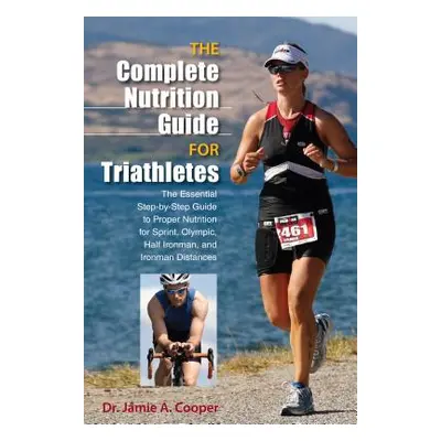 "Complete Nutrition Guide for Triathletes: The Essential Step-By-Step Guide to Proper Nutrition 