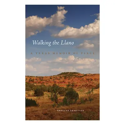 "Walking the Llano: A Texas Memoir of Place" - "" ("Armitage Shelley")