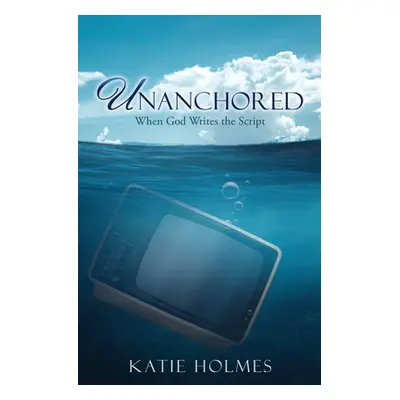 "Unanchored: When God Writes the Script" - "" ("Holmes Katie")