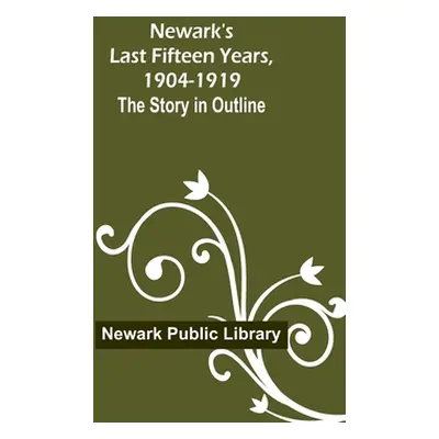 "Newark's Last Fifteen Years, 1904-1919. The Story in Outline" - "" ("Public Library Newark")