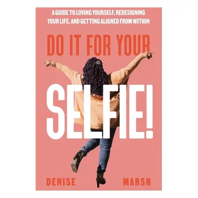 "Do It For Your SELFIE!: A Guide to Loving Yourself, Redesigning Your Life, and Getting Aligned 