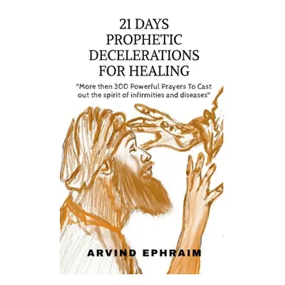 "21 Days Prophetic Declarations for Healing" - "" ("Ephraim Arvind")