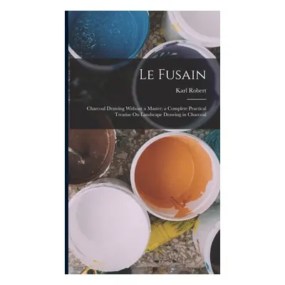 "Le Fusain: Charcoal Drawing Without a Master; a Complete Practical Treatise On Landscape Drawin