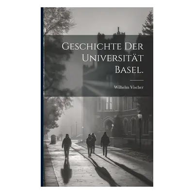 "Geschichte der Universitt Basel." - "" ("Vischer Wilhelm")