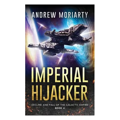 "Imperial Hijacker: Decline and Fall of the Galactic Empire Book 4" - "" ("Moriarty Andrew")