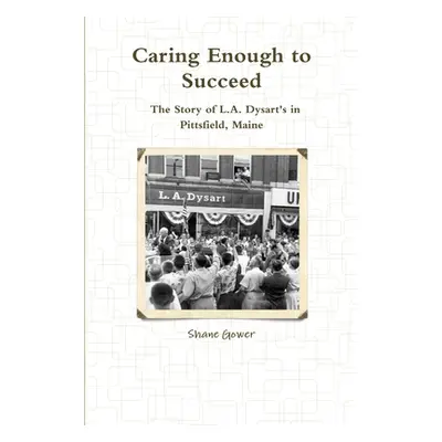 "Caring Enough to Succeed: The Story of L.A. Dysart's in Pittsfield, Maine" - "" ("Gower Shane")