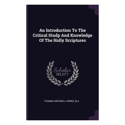 "An Introduction To The Critical Studp And Knowledge Of The Holly Scriptures" - "" ("Thomas Hart