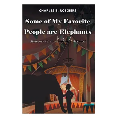 "Some of My Favorite People are Elephants: Memoirs of an Accidental Acrobat" - "" ("Roegiers Cha